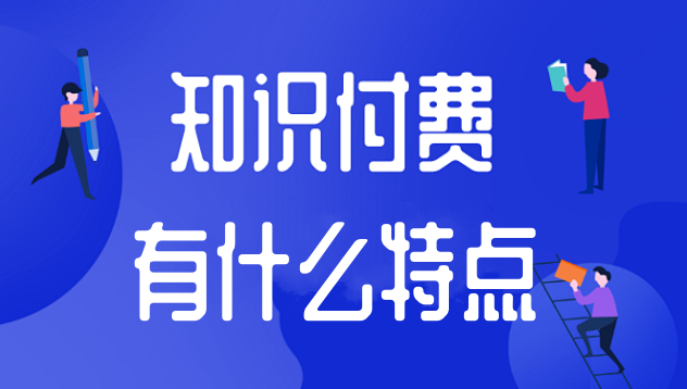 知識(shí)付費(fèi)有什么特點(diǎn)？